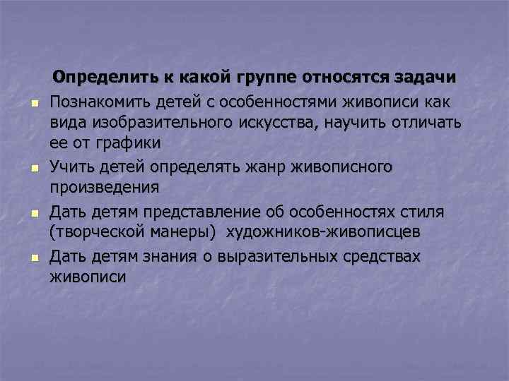 n n Определить к какой группе относятся задачи Познакомить детей с особенностями живописи как
