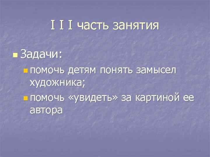 I I I часть занятия n Задачи: n помочь детям понять замысел художника; n
