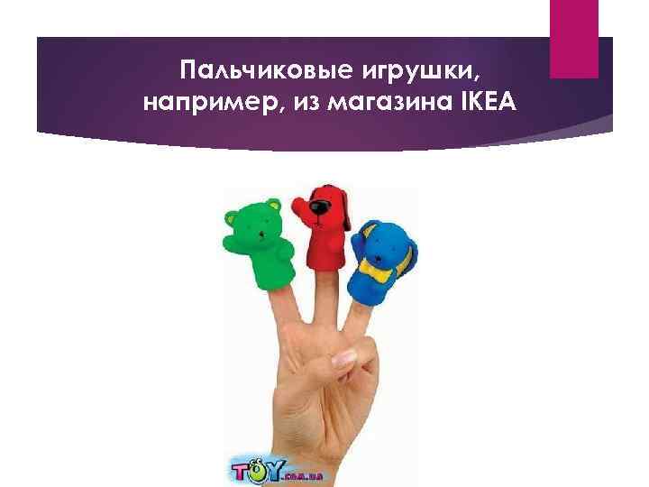 Пальчиковые игрушки, например, из магазина IKEA 