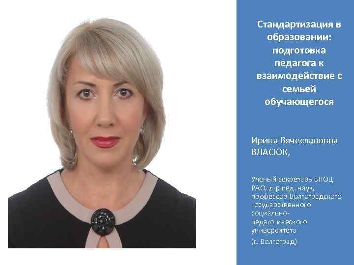 Стандартизация в образовании: подготовка педагога к взаимодействие с семьей обучающегося Ирина Вячеславовна ВЛАСЮК, Ученый