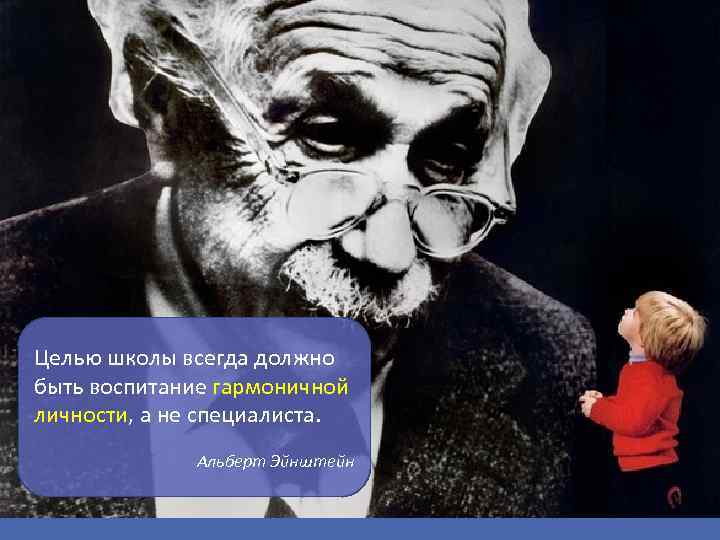 Целью школы всегда должно быть воспитание гармоничной личности, а не специалиста. Альберт Эйнштейн 