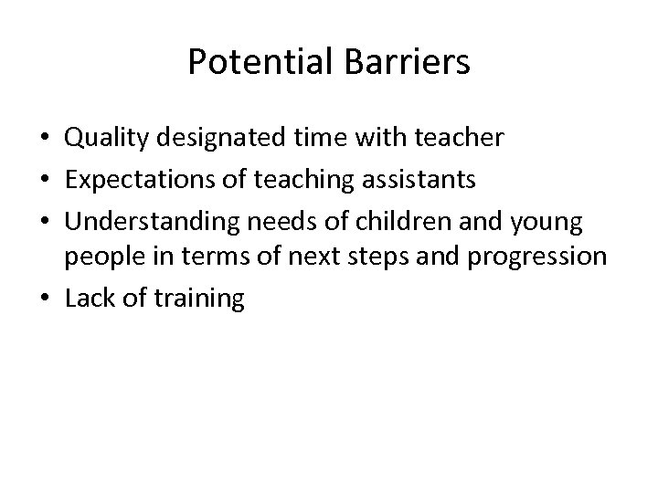 Potential Barriers • Quality designated time with teacher • Expectations of teaching assistants •