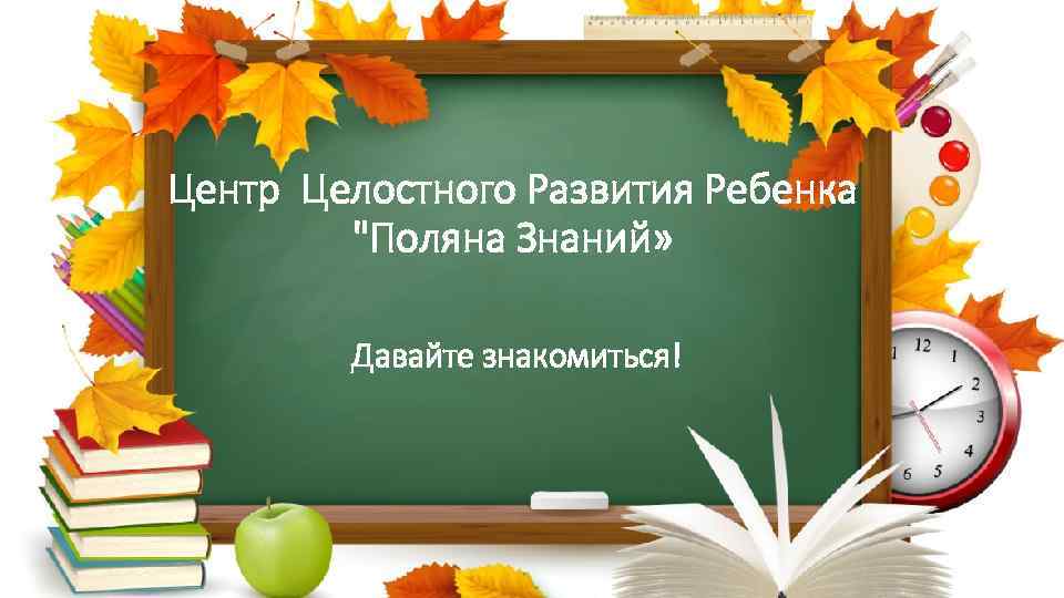 Центр Целостного Развития Ребенка "Поляна Знаний» Давайте знакомиться! 
