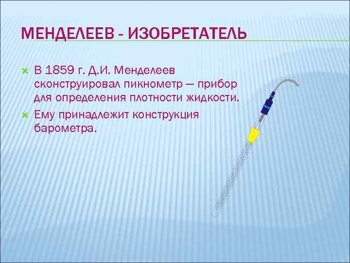 МЕНДЕЛЕЕВ - ИЗОБРЕТАТЕЛЬ В 1859 г. Д. И. Менделеев сконструировал пикнометр — прибор для