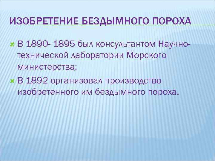 ИЗОБРЕТЕНИЕ БЕЗДЫМНОГО ПОРОХА В 1890 - 1895 был консультантом Научнотехнической лаборатории Морского министерства; В