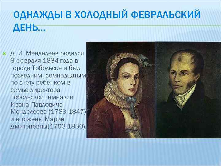 ОДНАЖДЫ В ХОЛОДНЫЙ ФЕВРАЛЬСКИЙ ДЕНЬ… Д. И. Менделеев родился 8 февраля 1834 года в