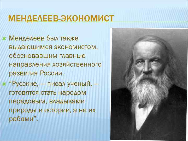 МЕНДЕЛЕЕВ-ЭКОНОМИСТ Менделеев был также выдающимся экономистом, обосновавшим главные направления хозяйственного развития России. “Русские, —