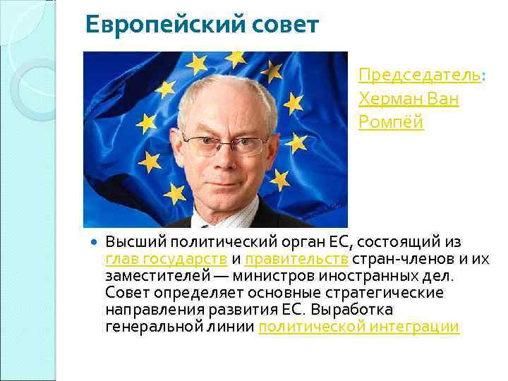 Европейский совет Председатель: Херман Ван Ромпёй Высший политический орган ЕС, состоящий из глав государств