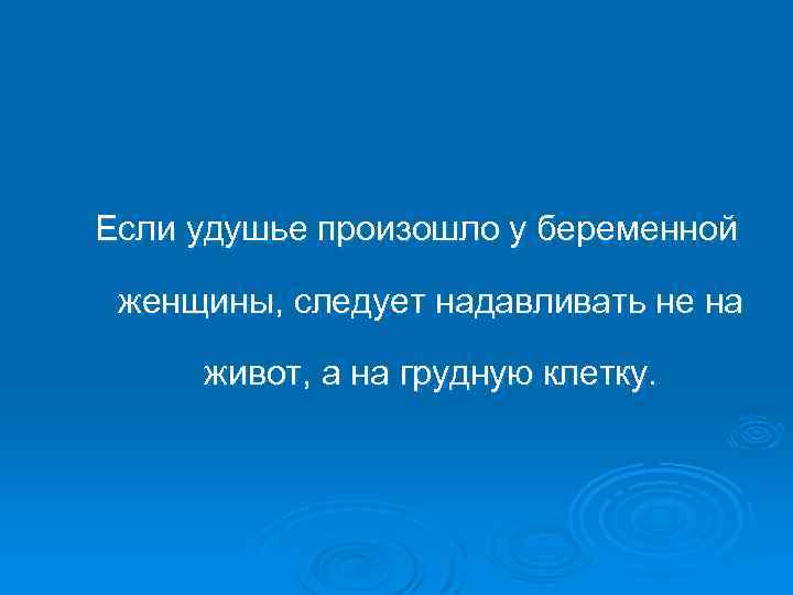 Если удушье произошло у беременной женщины, следует надавливать не на живот, а на грудную