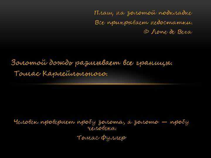 Плащ на золотой подкладке Все прикрывает недостатки. © Лопе де Вега Золотой дождь размывает