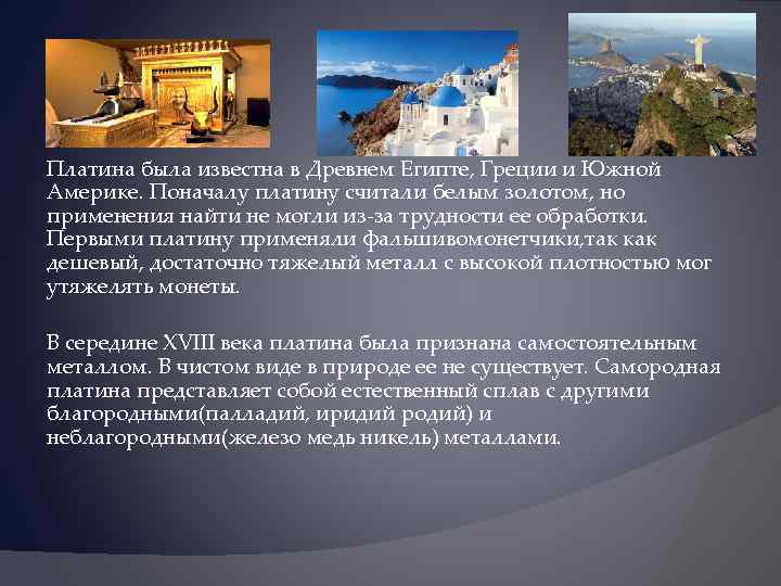 Платина была известна в Древнем Египте, Греции и Южной Америке. Поначалу платину считали белым