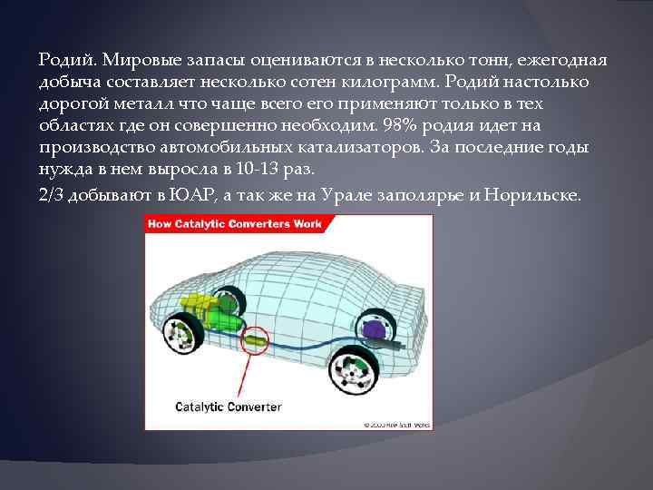  Родий. Мировые запасы оцениваются в несколько тонн, ежегодная добыча составляет несколько сотен килограмм.