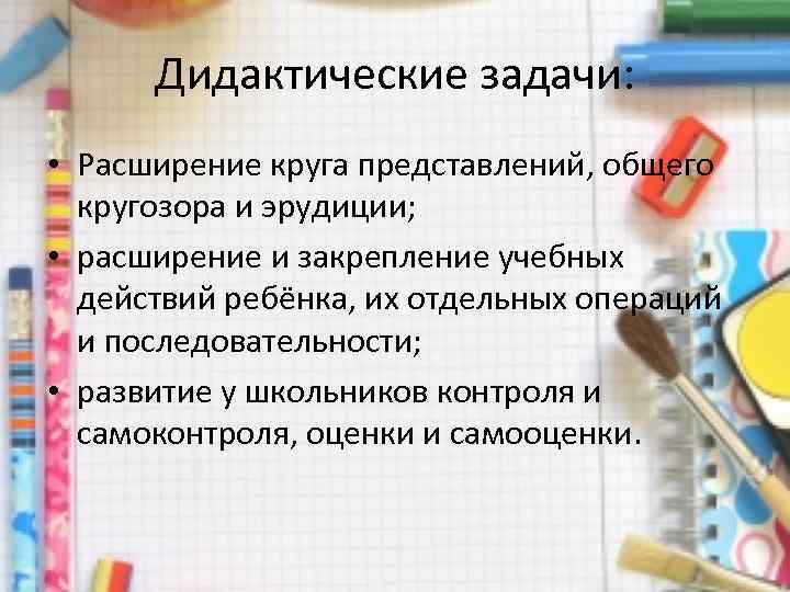 Дидактические задачи: • Расширение круга представлений, общего кругозора и эрудиции; • расширение и закрепление