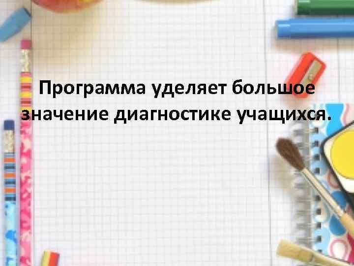 Программа уделяет большое значение диагностике учащихся. 