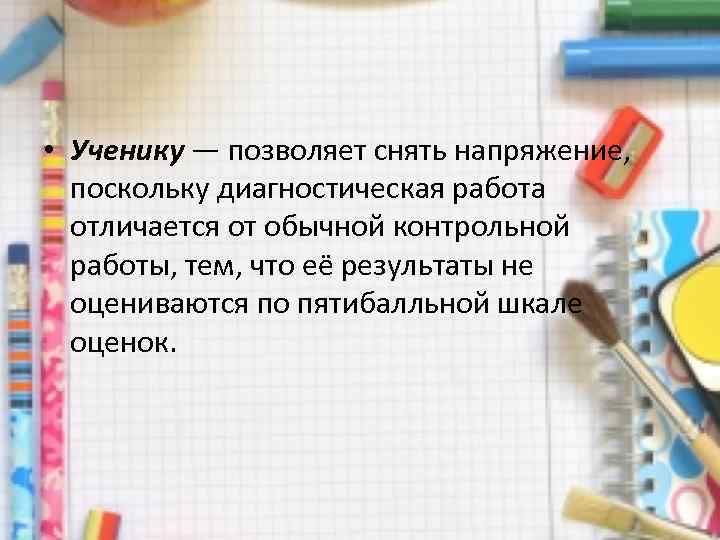  • Ученику — позволяет снять напряжение, поскольку диагностическая работа отличается от обычной контрольной