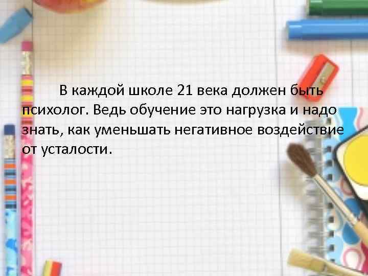  В каждой школе 21 века должен быть психолог. Ведь обучение это нагрузка и