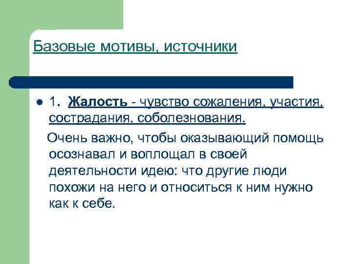 Базовые мотивы, источники l 1. Жалость - чувство сожаления, участия, сострадания, соболезнования. Очень важно,