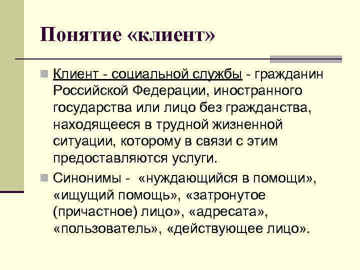 Понятие «клиент» n Клиент - социальной службы - гражданин Российской Федерации, иностранного государства или