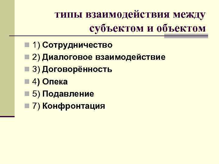 типы взаимодействия между субъектом и объектом n 1) Сотрудничество n 2) Диалоговое взаимодействие n