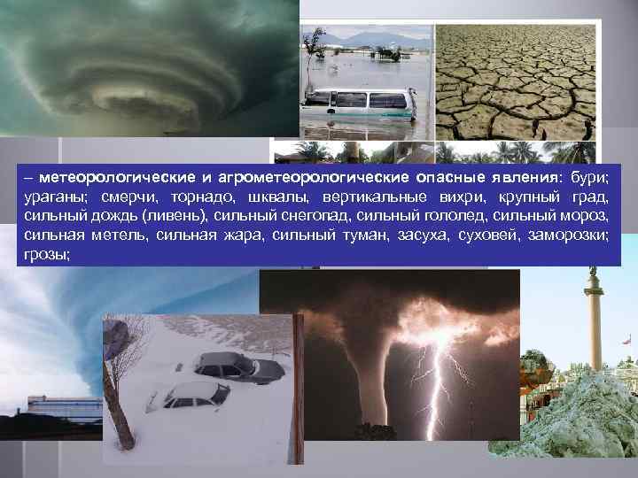 – метеорологические и агрометеорологические опасные явления: бури; ураганы; смерчи, торнадо, шквалы, вертикальные вихри, крупный