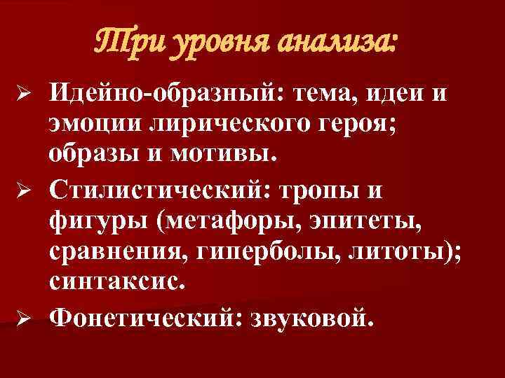 Три уровня анализа: Идейно-образный: тема, идеи и эмоции лирического героя; образы и мотивы. Ø