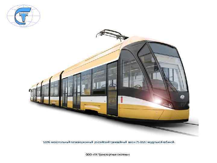 100% низкопольный пятисекционный российский трамвайный вагон 71 -952 с модульной кабиной. ООО «ПК Транспортные