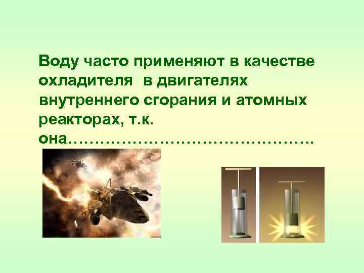  Воду часто применяют в качестве охладителя в двигателях внутреннего сгорания и атомных реакторах,