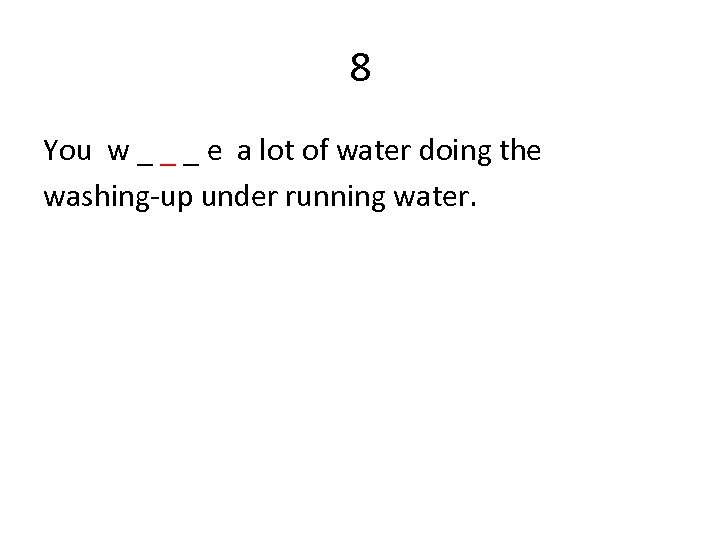 8 You w _ _ _ e a lot of water doing the washing-up