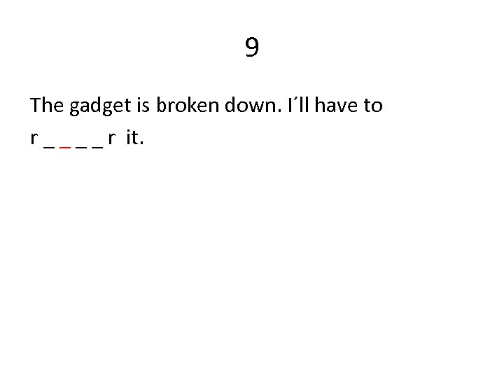 9 The gadget is broken down. I´ll have to r _ _ r it.