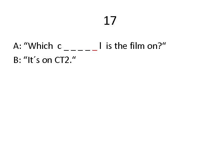17 A: “Which c _ _ _ l is the film on? “ B: