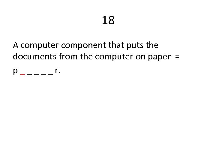 18 A computer component that puts the documents from the computer on paper =