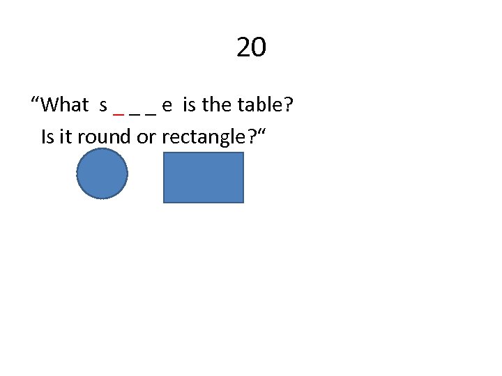 20 “What s _ _ _ e is the table? Is it round or