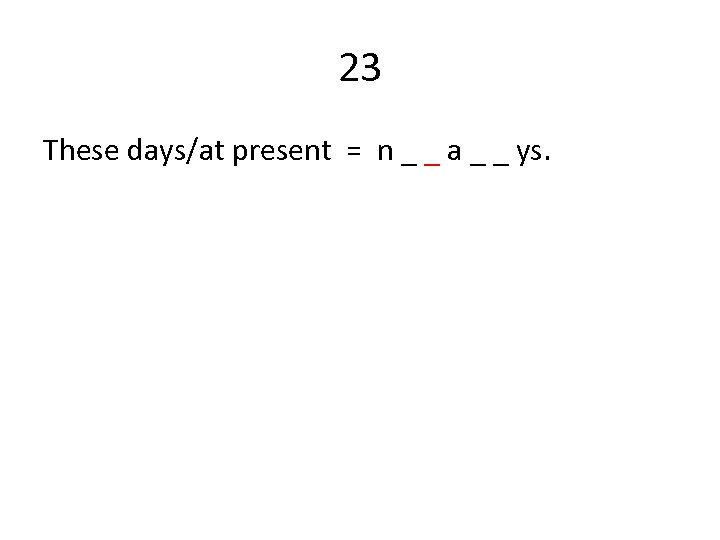 23 These days/at present = n _ _ a _ _ ys. 