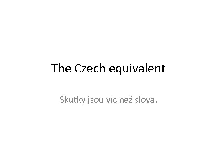 The Czech equivalent Skutky jsou víc než slova. 