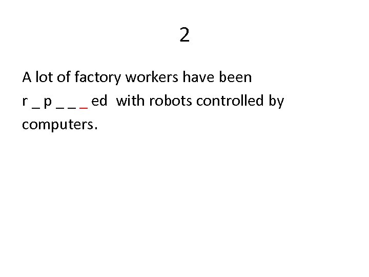2 A lot of factory workers have been r _ p _ _ _