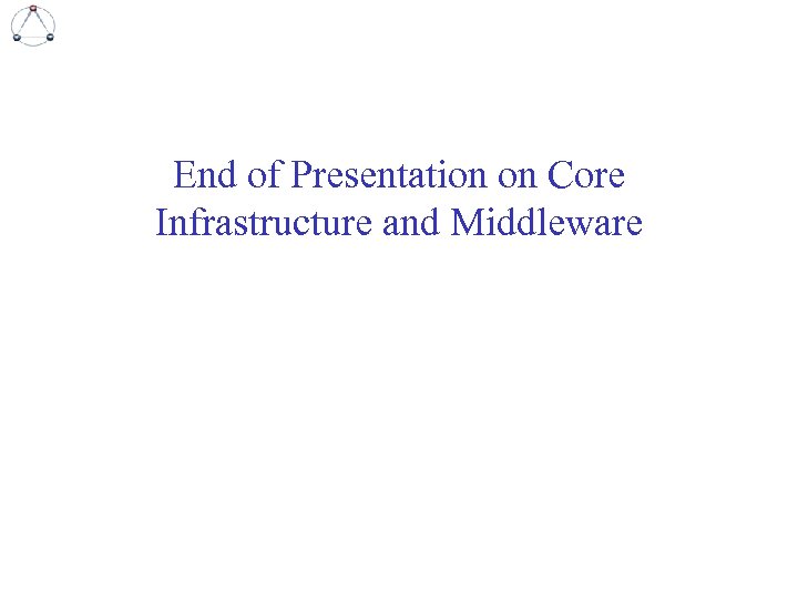 End of Presentation on Core Infrastructure and Middleware 