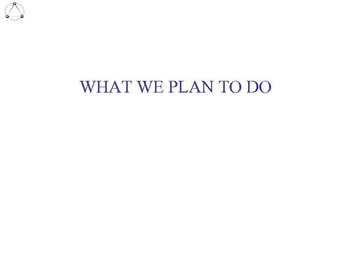 WHAT WE PLAN TO DO 