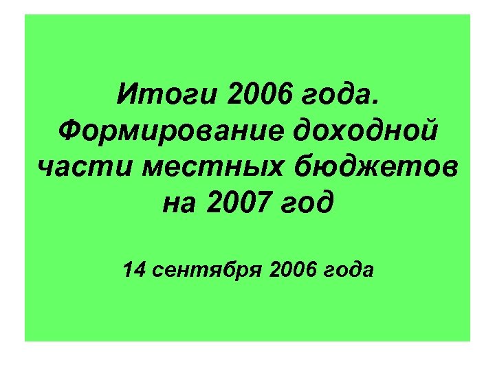 Итоги 2006 года. Формирование доходной части местных бюджетов на 2007 год 14 сентября 2006
