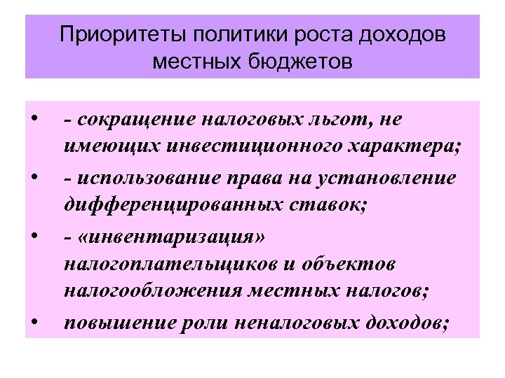 Приоритеты политики роста доходов местных бюджетов • • - сокращение налоговых льгот, не имеющих