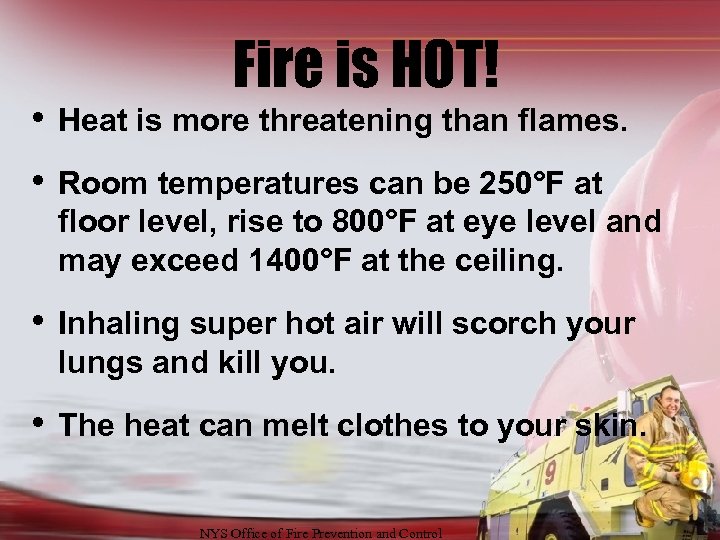 Fire is HOT! • Heat is more threatening than flames. • Room temperatures can