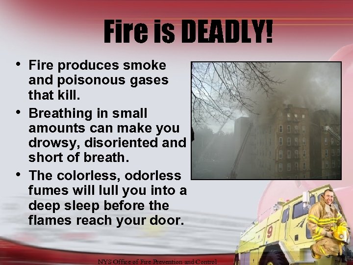 Fire is DEADLY! • Fire produces smoke • • and poisonous gases that kill.