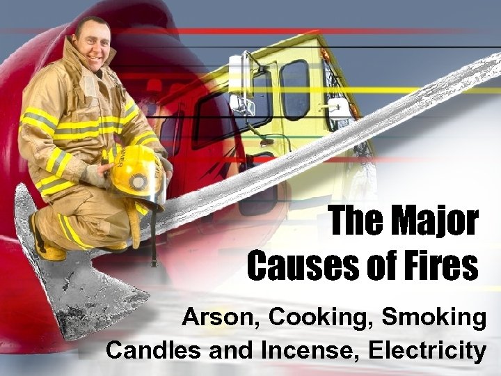 The Major Causes of Fires Arson, Cooking, Smoking Candles and Incense, Electricity 