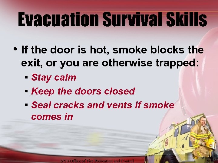 Evacuation Survival Skills • If the door is hot, smoke blocks the exit, or