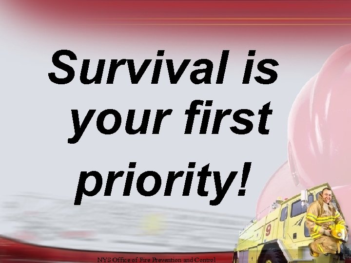 Survival is your first priority! NYS Office of Fire Prevention and Control 