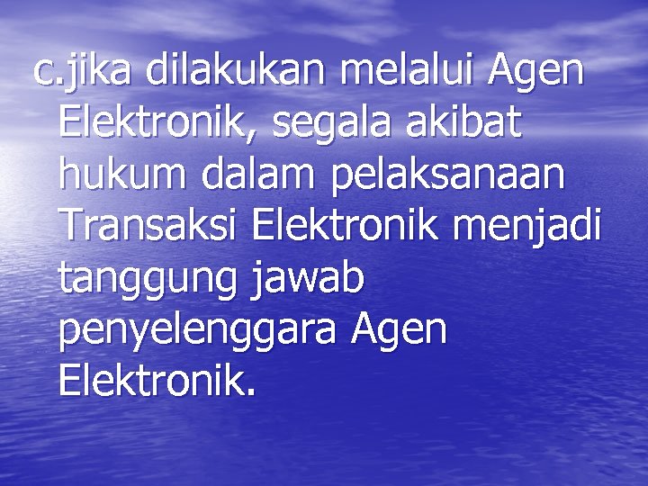 c. jika dilakukan melalui Agen Elektronik, segala akibat hukum dalam pelaksanaan Transaksi Elektronik menjadi