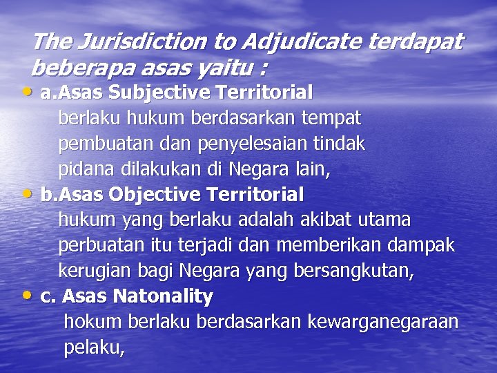 The Jurisdiction to Adjudicate terdapat beberapa asas yaitu : • a. Asas Subjective Territorial