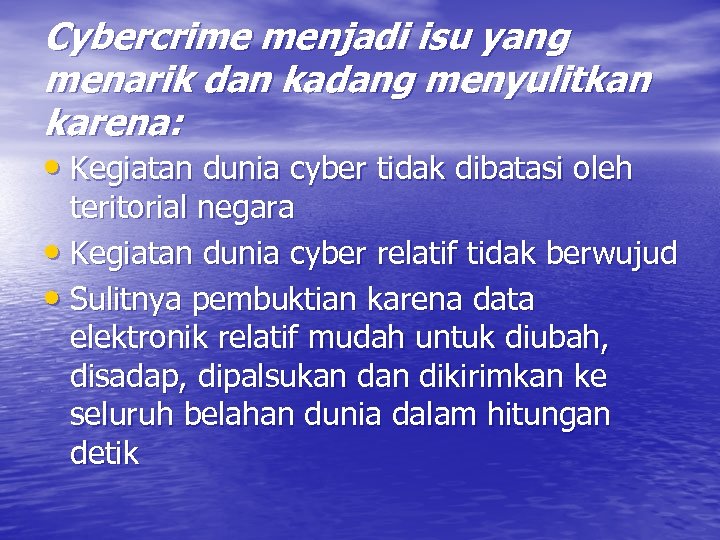 Cybercrime menjadi isu yang menarik dan kadang menyulitkan karena: • Kegiatan dunia cyber tidak
