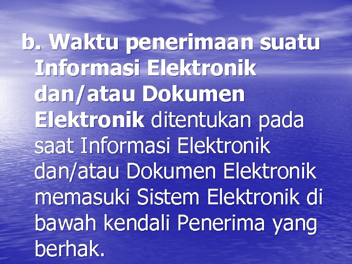 b. Waktu penerimaan suatu Informasi Elektronik dan/atau Dokumen Elektronik ditentukan pada saat Informasi Elektronik