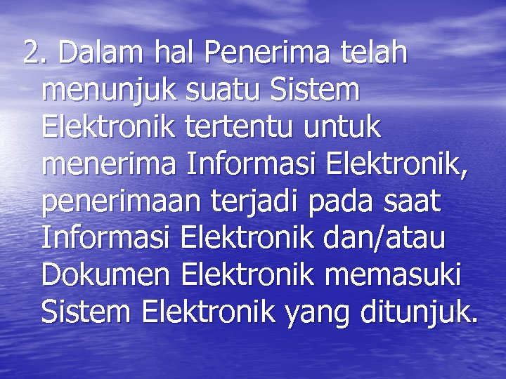 2. Dalam hal Penerima telah menunjuk suatu Sistem Elektronik tertentu untuk menerima Informasi Elektronik,