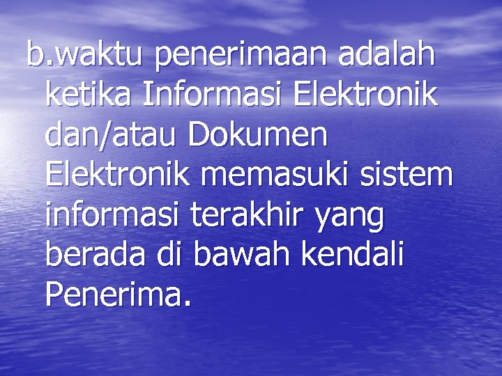 b. waktu penerimaan adalah ketika Informasi Elektronik dan/atau Dokumen Elektronik memasuki sistem informasi terakhir